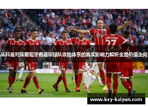 从科曼对阵葡萄牙看德甲球队攻防体系的真实影响力解析全面价值走向