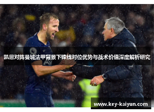 凯恩对阵曼城法甲背景下锋线对位优势与战术价值深度解析研究