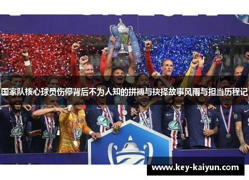 国家队核心球员伤停背后不为人知的拼搏与抉择故事风雨与担当历程记