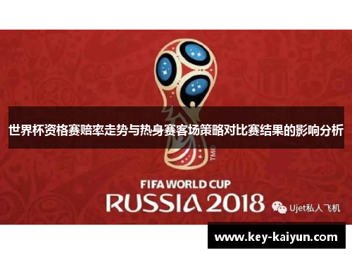 世界杯资格赛赔率走势与热身赛客场策略对比赛结果的影响分析 世界杯资格赛赔率走势与热身赛客场策略对比赛结果的影响分析