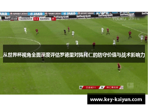 从世界杯视角全面深度评估罗德里对阵拜仁的防守价值与战术影响力
