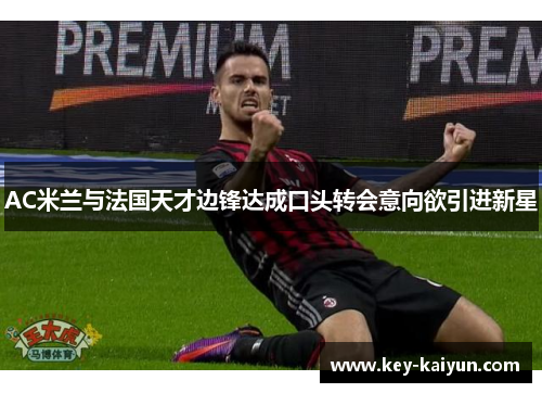 AC米兰与法国天才边锋达成口头转会意向欲引进新星