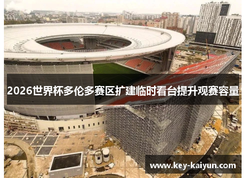 2026世界杯多伦多赛区扩建临时看台提升观赛容量