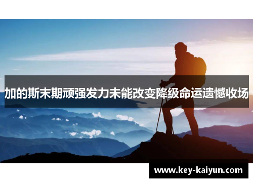 加的斯末期顽强发力未能改变降级命运遗憾收场