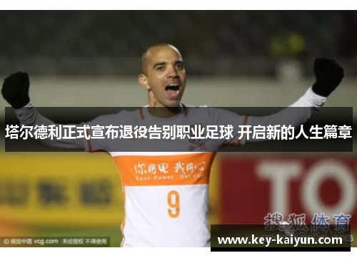 塔尔德利正式宣布退役告别职业足球 开启新的人生篇章